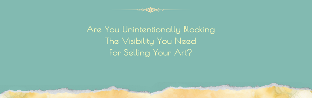 are you unintentionally blocking the visibility you need for selling your art