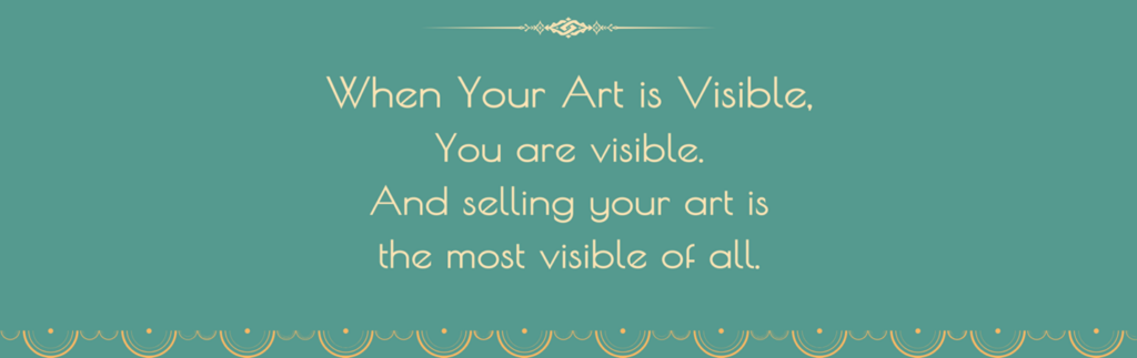 When Your Art is Visible, You Are Visible. And Selling Your Art is the Most Visible of All.