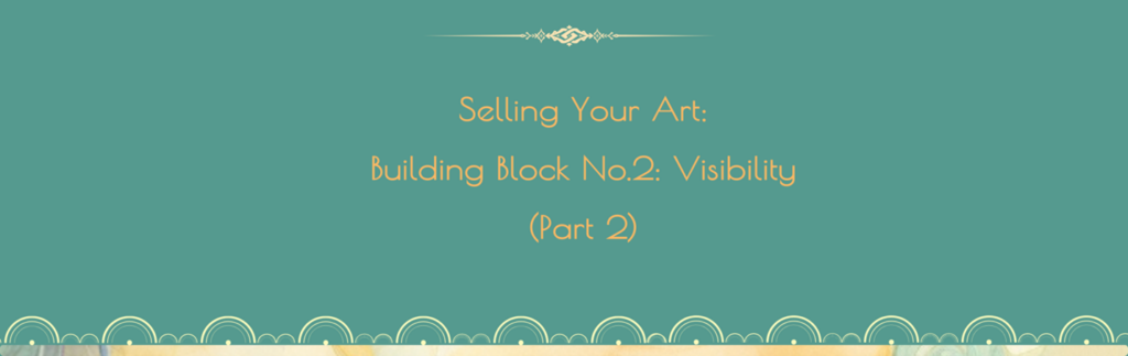 Selling Your Art: Building Block No.2: Visibility (Part 2)
