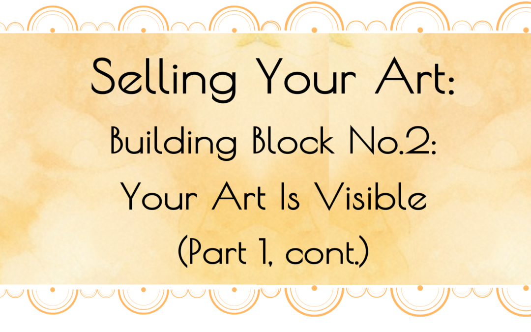 Selling Your Art: Building Block No.2: Your Art Is Visible (Part 1, cont.)