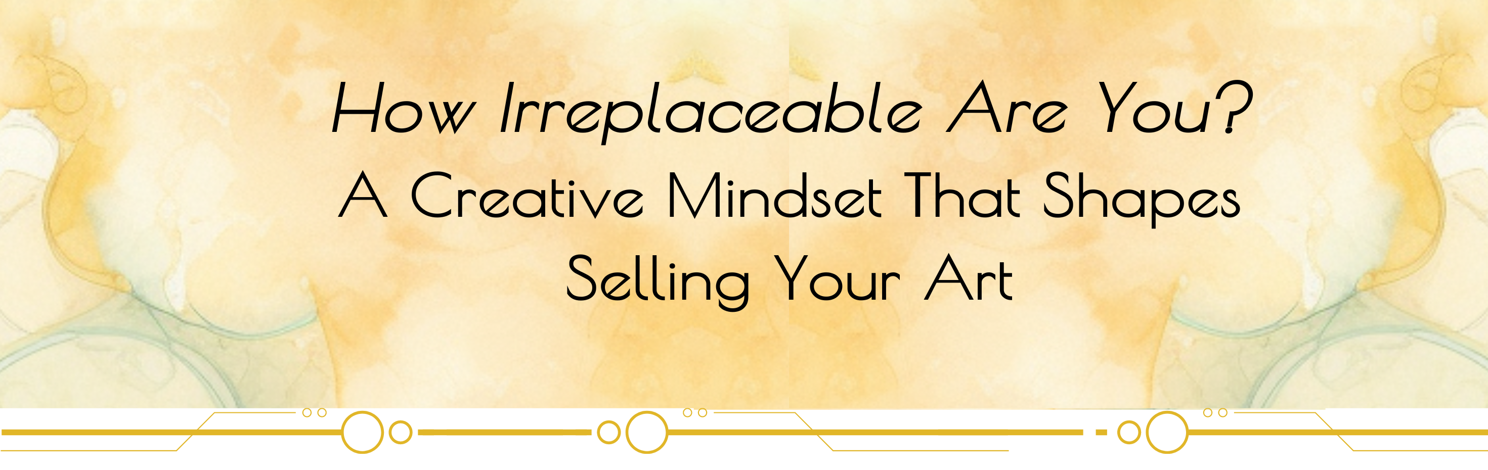 How Irreplaceable Are You? A Creative Mindset That Shapes Selling Your Art